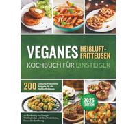 Veganes Heißluftfritteusen - Kochbuch für Einsteiger: 200 Einfache Pflanzliche Rezepte für die Heißluftfritteuse zur Förderung von Energie, Wohlbefinden und Einer Natürlichen, Gesunden Ernährung
