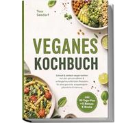 Veganes Kochbuch: Schnell & einfach vegan kochen mit den genussvollsten & anfängerfreundlichsten Rezepten für eine gesunde, ausgewogene pflanzliche Ernährung - inkl. 30-Tage-Plan + 5 Bonus-E-Books