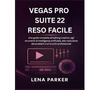 VEGAS PRO SUITE 22 RESO FACILE: Una guida completa all'editing creativo, agli strumenti di intelligenza artificiale, alla risoluzione dei problemi e ai trucchi professionali