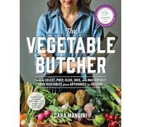 Vegetable Butcher, The: How to Select, Prep, Slice, Dice, and Masterfully Cook Vegetables from Artichokes to Zucchini