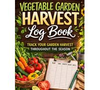 Vegetable Garden Harvest Log Book: Track Your Vegetable Garden Harvest - Record Harvest Dates, Quantity, Weight and Notes Throughout the Growing Season