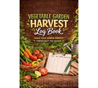 Vegetable Garden Harvest Log Book: Track Your Vegetable Garden Harvest - Record Harvest Dates, Quantity, Weight and Notes Throughout the Growing Season
