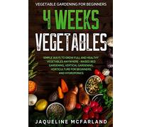 Vegetable Gardening For Beginners: 4 WEEKS VEGETABLES - Simple Ways to Grow Full and Healthy Vegetables Anywhere - Raised Bed Gardening, Vertical Gardening, Horticulture For Beginners, and Hydroponics