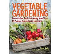 Vegetable Gardening: The Complete Guide to Growing More Than 40 Popular Vegetables in Any Space