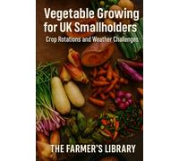Vegetable Growing for UK Smallholders: A Practical Guide for British Conditions: Crop Rotations, Soil Health, Weather Challenges and Reliable Home-Grown Harvests