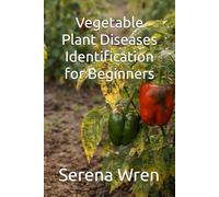 Vegetable Plant Diseases Identification for Beginners: 1 (Vegetable Garden Problems & Fixes - Complete Series)