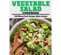 Vegetable Salad Cookbook: 100 Whole-Food Recipes Made Simple