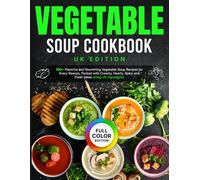 Vegetable Soup Cookbook UK Edition: 100+ Flavorful and Nourishing Vegetable Soup Recipes for Every Season, Packed with Creamy, Hearty, Spicy and Fresh Ideas Using UK Ingredients [Full Color Edition]