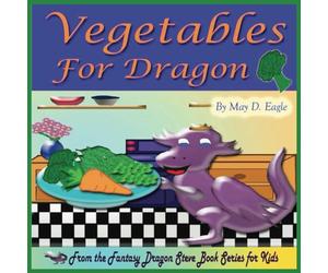 Vegetables for Dragon: A Rhyming Children’s Picture Book that encourages preschoolers and kindergartners to eat vegetables. Emphasizes the importance ... (Fantasy Dragon Steve Book Series for Kids)