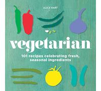Vegetarian: 101 vegetarian recipes celebrating fresh, seasonal ingredients: 101 recipes celebrating fresh, seasonal ingredients
