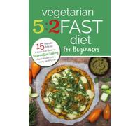 Vegetarian 5:2 Fast Diet for Beginners: A Quick Start Guide to Intermittent Fasting, Rapid Weight Loss and a Long Healthy Life