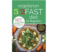 Vegetarian 5:2 Fast Diet for Beginners: A Quick Start Guide to Intermittent Fasting, Rapid Weight Loss and a Long Healthy Life