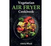 Vegetarian Air Fryer Cookbook: A Stunning Collection of Some of The Most Mouth-watering Vegetarian Recipes that are Perfect for Using Any Air Fryer Brand