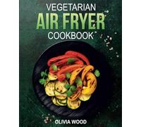 Vegetarian Air Fryer Cookbook: Mouthwatering Vegetarian Air Fryer Recipes for Every Occasion (FULL-COLOR EDITION)