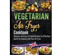 Vegetarian Air Fryer Cookbook: The Essential Vegetarian Air Fryer Recipe Book for Beginners with Over 100 Simple, Delicious and Guilt-Free Meals for Healthier You!