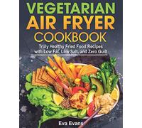 VEGETARIAN AIR FRYER COOKBOOK: Truly Healthy Fried Food Recipes with Low Fat, Low Salt, and Zero Guilt (Vegetarian Diet)