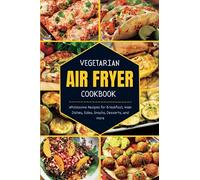 Vegetarian Air Fryer Cookbook: Wholesome Recipes for Breakfast, Main Dishes, Sides, Snacks, Desserts, and More