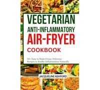VEGETARIAN ANTI-INFLAMMATORY AIR FRIYER COOKBOOK: 50+ Easy to Make Crispy Delicious Recipes to Soothe Inflammation Naturally