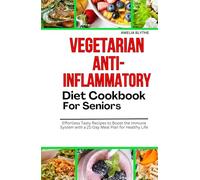 VEGETARIAN ANTI-INFLAMMATORY DIET COOKBOOK FOR SENIORS: Effortless Tasty Recipes to Boost the Immune System with a 21-Day Meal Plan for Healthy Life