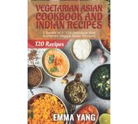 Vegetarian Asian Cookbook And Indian Recipes: 2 Books In 1: 120 Delicious And Authentic Veggie Asian Dishes