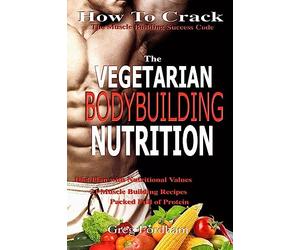 Vegetarian Bodybuilding Nutrition: How To Crack The Muscle Building Success Code With Vegetarian Bodybuilding Nutrition, The ONE Thing you MUST Get Right, Vegetarian Times, Nutrition Cookbook