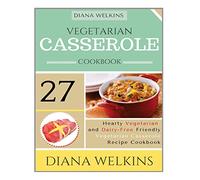 Vegetarian Casserole Cookbook: Hearty Vegetarian and Dairy-Free Friendly Casserole Recipe Cookbook