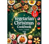 Vegetarian Christmas Cookbook: Easy and Delicious Plant Based Recipes for the Festive Season with Meatless Holiday Delights for Your Thanksgiving and Christmas Table