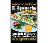 Vegetarian Cookbook: 100 - 5 Ingredients or Less, Quick & Easy Vegetarian Recipes (Volume 2): Vegetarian Cookbook