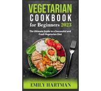 Vegetarian Cookbook for Beginners 2023: The Ultimate Guide to a Successful and Fresh Vegetarian Diet