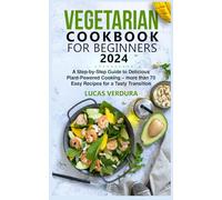 VEGETARIAN COOKBOOK FOR BEGINNERS 2024: A Step-by-Step Guide to Delicious Plant-Powered Cooking - more than 70 Easy Recipes for a Tasty Transition