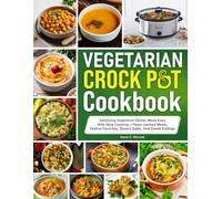 Vegetarian Crockpot Cookbook: Satisfying Vegetarian Dishes Made Easy With Slow Cooking-flavor-packed Meals, Festive Favorites, Savory Sides, And Sweet Endings