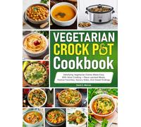 Vegetarian Crockpot Cookbook: Satisfying Vegetarian Dishes Made Easy With Slow Cooking-flavor-packed Meals, Festive Favorites, Savory Sides, And Sweet Endings