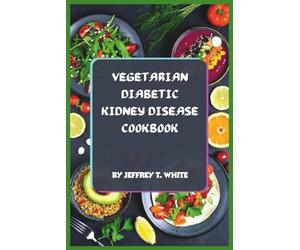 Vegetarian Diabetic Kidney Disease Cookbook: Plant-Based Recipes for Balanced Blood Sugar, Kidney Support, and Flavorful Low-Sodium Living Without Compromise