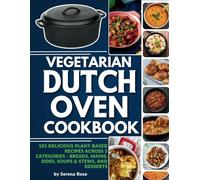 Vegetarian Dutch Oven Cookbook: 101 Delicious Plant-Based Recipes Across 5 Categories: Breads, Mains, Sides, Soups & Stews, and Desserts