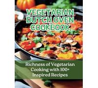 Vegetarian Dutch Oven Cookbook: Richness of Vegetarian Cooking with 100+ Inspired Recipes
