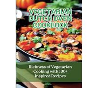 Vegetarian Dutch Oven Cookbook: Richness of Vegetarian Cooking with 100+ Inspired Recipes