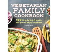Vegetarian Family Cookbook: 100 Simple Kid-Friendly Recipes to Enjoy Together