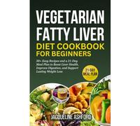 VEGETARIAN FATTY LIVER DIET COOKBOOK FOR BEGINNERS: 50+ Easy Recipes and a 21-Day Meal Plan to Boost Liver Health, Improve Digestion, and Support Lasting Weight Loss