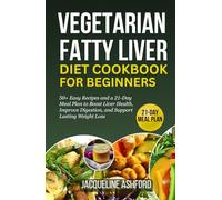 VEGETARIAN FATTY LIVER DIET COOKBOOK FOR BEGINNERS: 50+ Easy Recipes and a 21-Day Meal Plan to Boost Liver Health, Improve Digestion, and Support Lasting Weight Loss