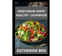 VEGETARIAN HEART HEALTHY COOKBOOK: Simple and Flavorful Vegetarian Meals for Managing Cholesterol, Blood Pressure, and Inflammation