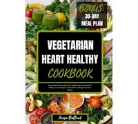 VEGETARIAN HEART HEALTHY COOKBOOK: The Ultimate Guide to Quick, Easy and Delicious Plant-based Low Sodium, Low Fat Recipes with Meal Plan to Manage ... Disease (The Ultimate Heart-Healthy Cuisine)