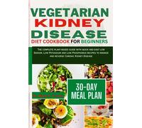 VEGETARIAN KIDNEY DISEASE DIET COOKBOOK FOR BEGINNERS: Complete plant-based diet with quick and easy low Sodium, Low Potassium and Low Phosphorus recipes to manage and reverse Chronic Kidney Disease