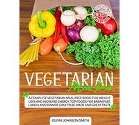 Vegetarian Meal Prep: A Complete Vegetarian Meal Prep Book, For Weight Loss And Increase Energy. Top Foods For Breakfast, Lunch, And Dinner. Easy To Be Made And Great Taste