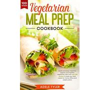 Vegetarian Meal Prep Cookbook: Quick And Easy Meals For Organic And Healthy Vegetarian Diet With Over 100 Recipes To Prep Your Keto Meals For Home, Office And Weekly Plans