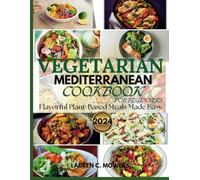 Vegetarian Mediterranean Diet Cookbook For Beginners 2024: Flavorful Plant-Based Meals Made Easy