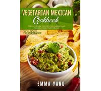 Vegetarian Mexican Cookbook: 70 Easy Veggie Recipes For Classic And Modern Food From Mexico