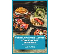 Vegetarian Pre Diabetes Cookbook for Beginners: Simple, Flavorful, and Balanced Recipes to Support Healthy Blood Sugar, Boost Energy, and Jumpstart a Sustainable Plant-Based Lifestyle