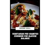 Vegetarian Pre-Diabetes Cookbook for Glucose Balance: Plant-Based Recipes and Practical Meal Plans Designed to Support Stable Blood Sugar and Improve Insulin Response
