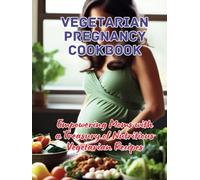 Vegetarian Pregnancy Cookbook : Empowering Moms with a Treasury of Nutritious Vegetarian Recipes