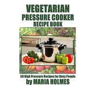 Vegetarian Pressure Cooker Recipe Book: 50 High Pressure Recipes for Busy People